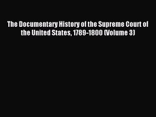 Read The Documentary History of the Supreme Court of the United States 1789-1800 (Volume 3)