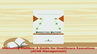 Download  Marketing Matters A Guide for Healthcare Executives ACHE Management PDF Online