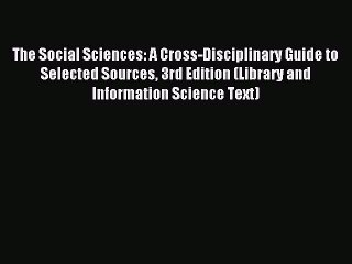 Read The Social Sciences: A Cross-Disciplinary Guide to Selected Sources 3rd Edition (Library