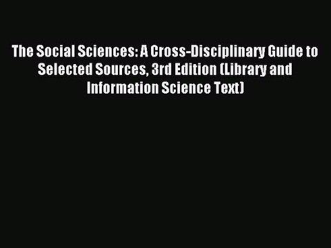 Read The Social Sciences: A Cross-Disciplinary Guide to Selected Sources 3rd Edition (Library