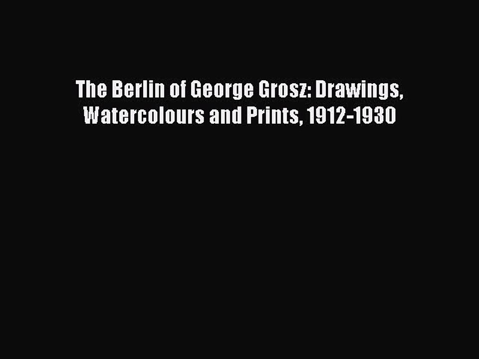 Download The Berlin of George Grosz: Drawings Watercolours and Prints 1912-1930 Ebook Free