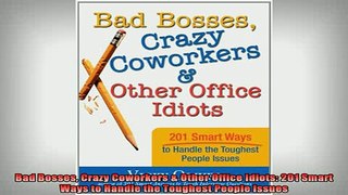 READ book  Bad Bosses Crazy Coworkers  Other Office Idiots 201 Smart Ways to Handle the Toughest Full EBook