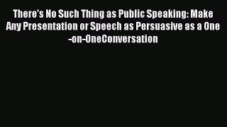 Download There's No Such Thing as Public Speaking: Make Any Presentation or Speech as Persuasive