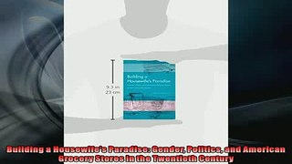 FREE DOWNLOAD  Building a Housewifes Paradise Gender Politics and American Grocery Stores in the READ ONLINE