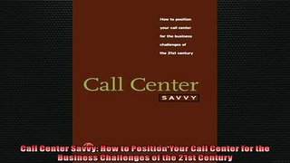EBOOK ONLINE  Call Center Savvy How to Position Your Call Center for the Business Challenges of the  FREE BOOOK ONLINE