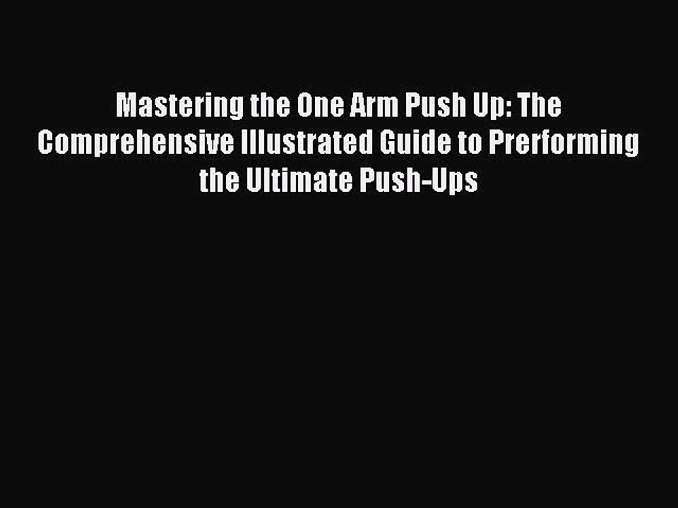 [Download PDF] Mastering the One Arm Push Up: The Comprehensive Illustrated Guide to Prerforming