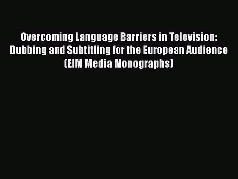 Download Overcoming Language Barriers in Television: Dubbing and Subtitling for the European