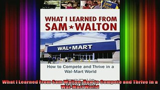 READ book  What I Learned From Sam Walton How to Compete and Thrive in a WalMart World Online Free