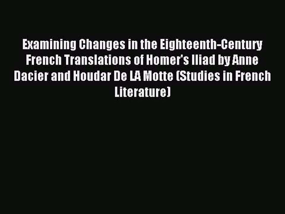 Read Examining Changes in the Eighteenth-Century French Translations of Homer's Iliad by Anne