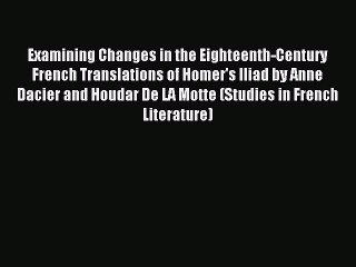 Read Examining Changes in the Eighteenth-Century French Translations of Homer's Iliad by Anne