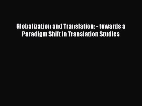 Download Globalization and Translation: - towards a Paradigm Shift in Translation Studies Ebook