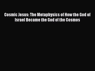 PDF Cosmic Jesus: The Metaphysics of How the God of Israel Became the God of the Cosmos Free