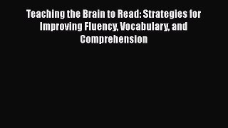 Ebook Teaching the Brain to Read: Strategies for Improving Fluency Vocabulary and Comprehension