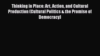 Ebook Thinking in Place: Art Action and Cultural Production (Cultural Politics & the Promise