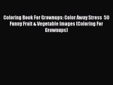 Book Coloring Book For Grownups: Color Away Stress  50 Funny Fruit & Vegetable Images (Coloring