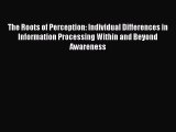 Read The Roots of Perception: Individual Differences in Information Processing Within and Beyond