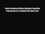 Download Understanding Driving: Applying Cognitive Psychology to a Complex Everyday Task Ebook