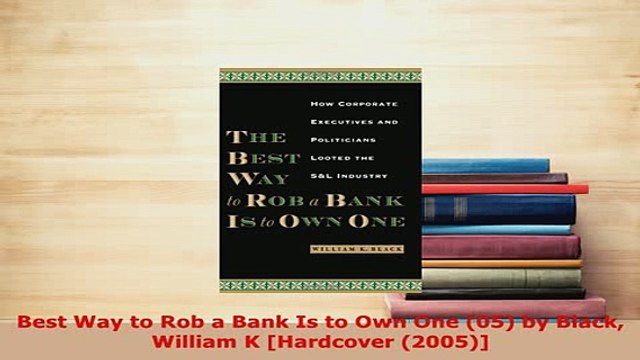 Download Best Way to Rob a Bank Is to Own One 05 by Black William K Hardcover 2005 PDF Book Free
