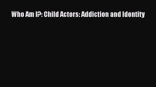 Ebook Who Am I?: Child Actors: Addiction and Identity Read Full Ebook