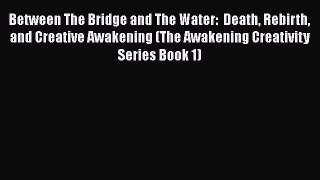 Book Between The Bridge and The Water:  Death Rebirth and Creative Awakening (The Awakening