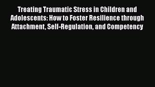 [Read book] Treating Traumatic Stress in Children and Adolescents: How to Foster Resilience