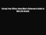 [Download PDF] Facing Your Fifties: Every Man's Reference Guide to Mid-Life Health Read Free