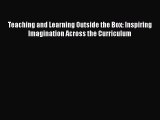 Book Teaching and Learning Outside the Box: Inspiring Imagination Across the Curriculum Read