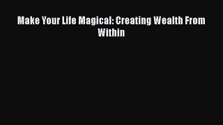 Book Make Your Life Magical: Creating Wealth From Within Read Full Ebook