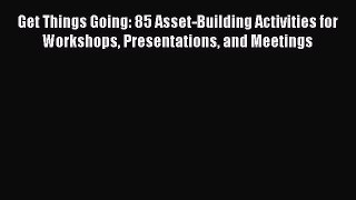 Book Get Things Going: 85 Asset-Building Activities for Workshops Presentations and Meetings