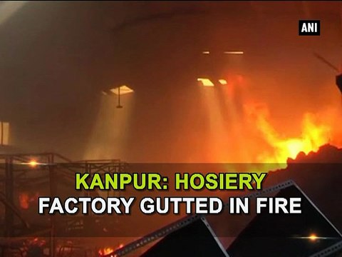 Kanpur Hosiery factory gutted in fire