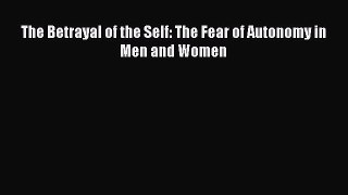 Ebook The Betrayal of the Self: The Fear of Autonomy in Men and Women Read Online