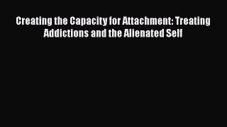 Book Creating the Capacity for Attachment: Treating Addictions and the Alienated Self Read
