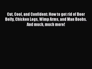 [Download PDF] Cut Cool and Confident: How to get rid of Beer Belly Chicken Legs Wimp Arms
