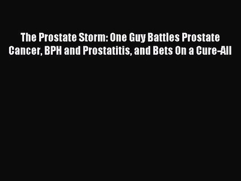 [Download PDF] The Prostate Storm: One Guy Battles Prostate Cancer BPH and Prostatitis and