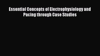 Download Essential Concepts of Electrophysiology and Pacing through Case Studies PDF Free