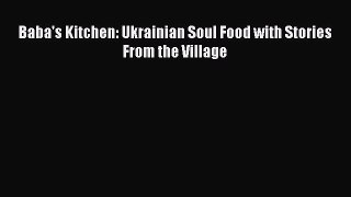 Download Baba's Kitchen: Ukrainian Soul Food with Stories From the Village PDF Online
