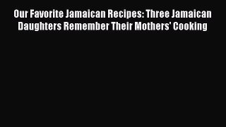 Download Our Favorite Jamaican Recipes: Three Jamaican Daughters Remember Their Mothers' Cooking