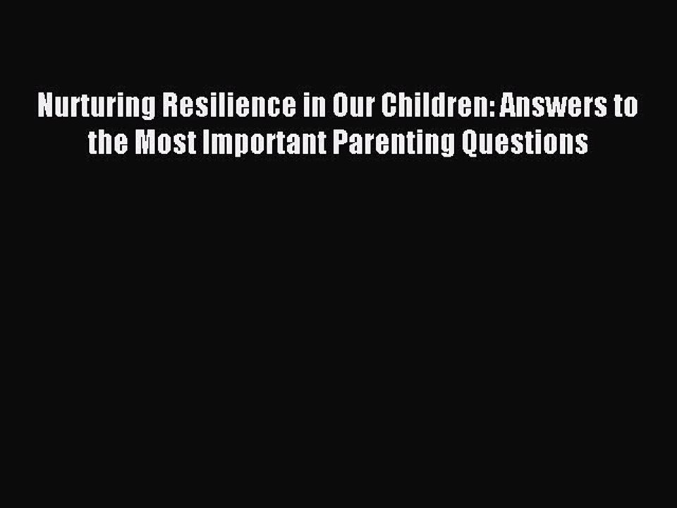 [Read PDF] Nurturing Resilience in Our Children: Answers to the Most Important Parenting Questions