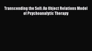 Book Transcending the Self: An Object Relations Model of Psychoanalytic Therapy Read Full Ebook