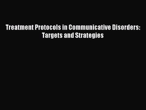 Download Treatment Protocols in Communicative Disorders: Targets and Strategies Ebook Online