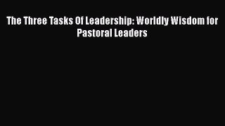 Download The Three Tasks Of Leadership: Worldly Wisdom for Pastoral Leaders PDF Free