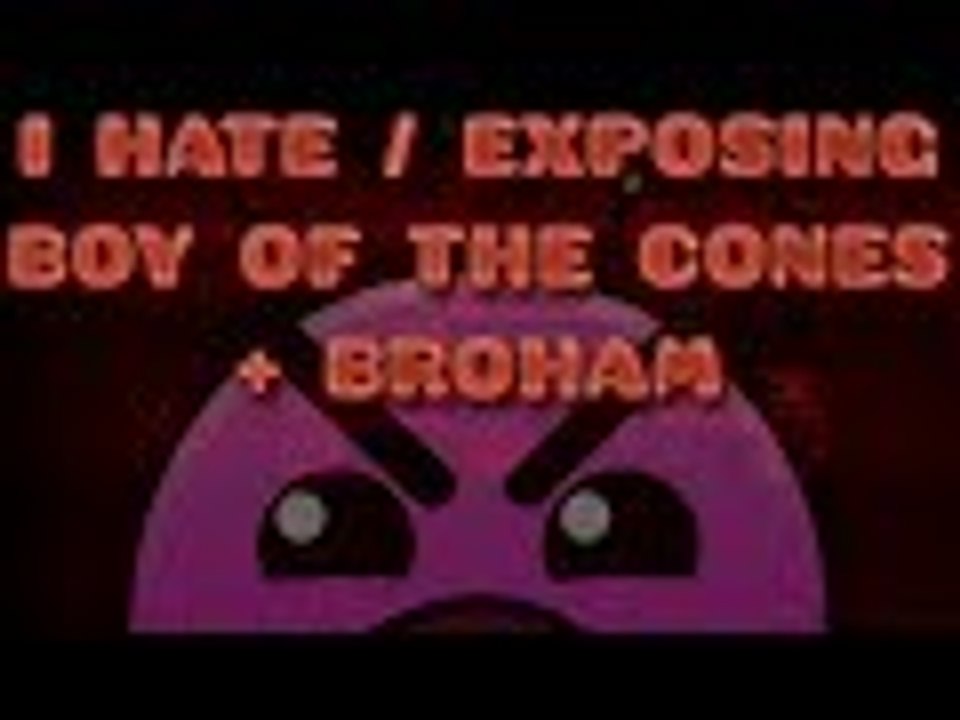 I HATE/EXPOSING BOY OF THE CONES + BROHAM