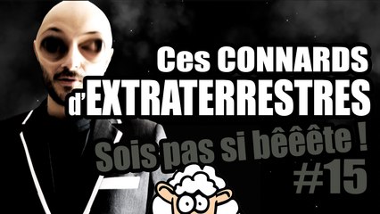 Ces connards d’EXTRATERRESTRES - Sois pas si bêêête #15