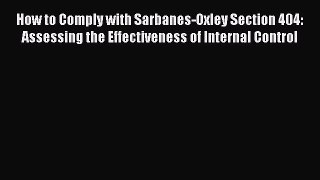 Read How to Comply with Sarbanes-Oxley Section 404: Assessing the Effectiveness of Internal
