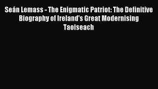 Read Seán Lemass - The Enigmatic Patriot: The Definitive Biography of Ireland's Great Modernising