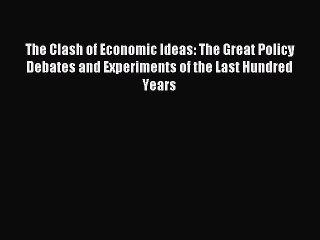 Read The Clash of Economic Ideas: The Great Policy Debates and Experiments of the Last Hundred