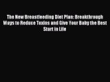 Read The New Breastfeeding Diet Plan: Breakthrough Ways to Reduce Toxins and Give Your Baby