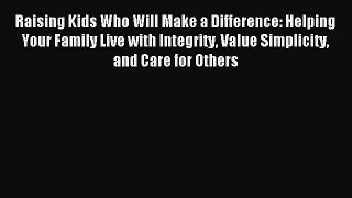 Read Raising Kids Who Will Make a Difference: Helping Your Family Live with Integrity Value