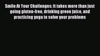 Read Smile At Your Challenges: It takes more than just going gluten-free drinking green juice
