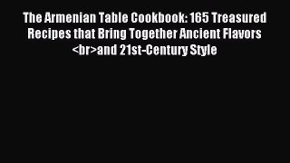 Read The Armenian Table Cookbook: 165 Treasured Recipes that Bring Together Ancient Flavors